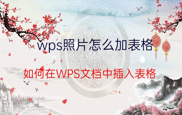 wps照片怎么加表格 如何在WPS文档中插入表格？